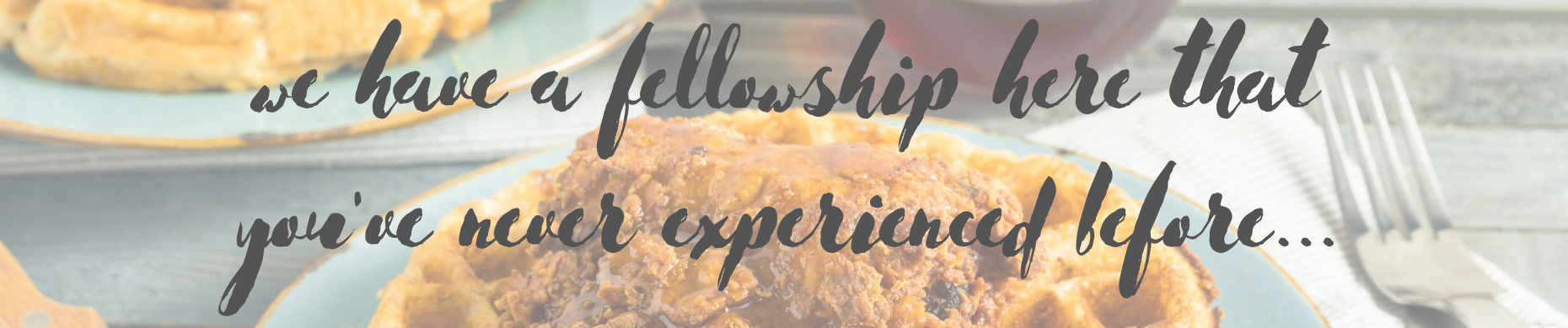 we have a fellowship here that you've never experienced before we have a fellowship here that you've never experienced before
