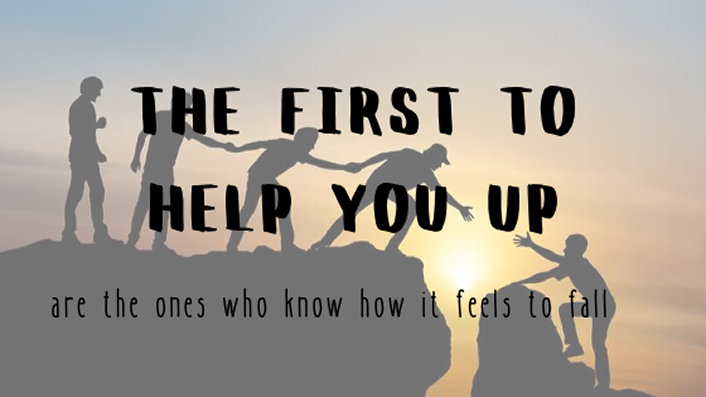 the first to help you up are the ones who know how it feels to fall the first to help you up are the ones who know how it feels to fall